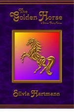 The Golden Horse & Other Fairy Tales by Silvia Hartmann The Golden Horse & Other Fairy Tales by Silvia Hartmann