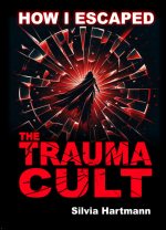 How I Escaped The Trauma Cult (And You Can Too, If You Want To!) How I Escaped The Trauma Cult (And You Can Too, If You Want To!)