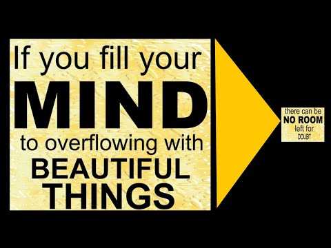 If you fill your mind to overflowing with beautiful things, there can be no room left for doubt